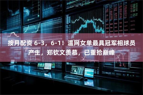 按月配资 6-3，6-1！温网女单最具冠军相球员产生，郑钦文羡慕，已重拾巅峰