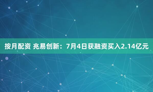 按月配资 兆易创新：7月4日获融资买入2.14亿元