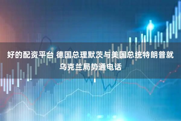 好的配资平台 德国总理默茨与美国总统特朗普就乌克兰局势通电话