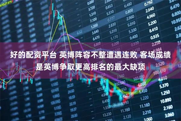 好的配资平台 英博阵容不整遭遇连败 客场成绩是英博争取更高排名的最大缺项