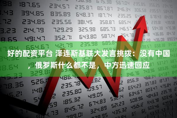好的配资平台 泽连斯基联大发言挑拨：没有中国，俄罗斯什么都不是，中方迅速回应