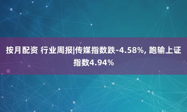 按月配资 行业周报|传媒指数跌-4.58%, 跑输上证指数4.94%
