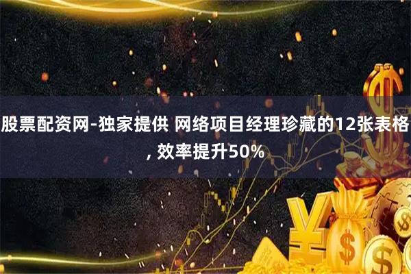 股票配资网-独家提供 网络项目经理珍藏的12张表格, 效率提升50%