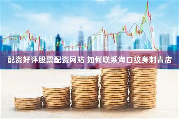 配资好评股票配资网站 如何联系海口纹身刺青店