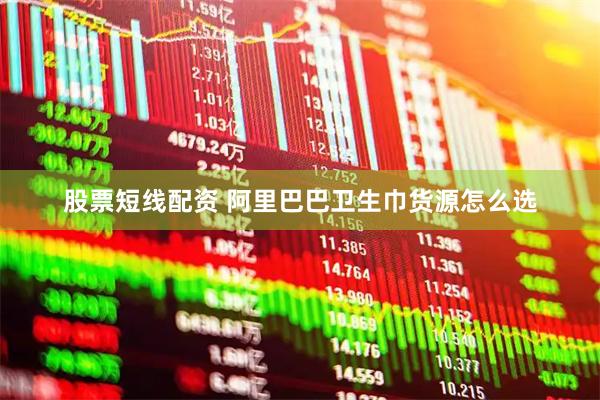 股票短线配资 阿里巴巴卫生巾货源怎么选