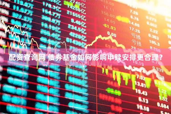 配资查询网 债券基金如何影响申赎安排更合理？