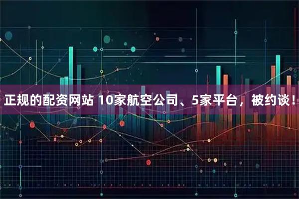正规的配资网站 10家航空公司、5家平台，被约谈！