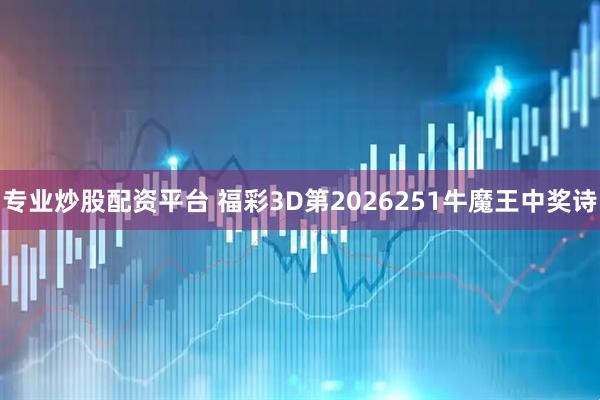专业炒股配资平台 福彩3D第2026251牛魔王中奖诗