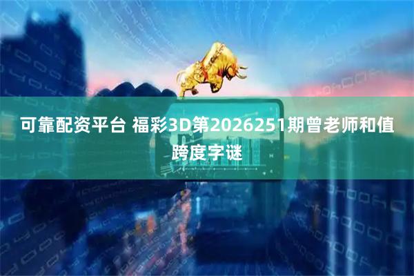 可靠配资平台 福彩3D第2026251期曾老师和值跨度字谜