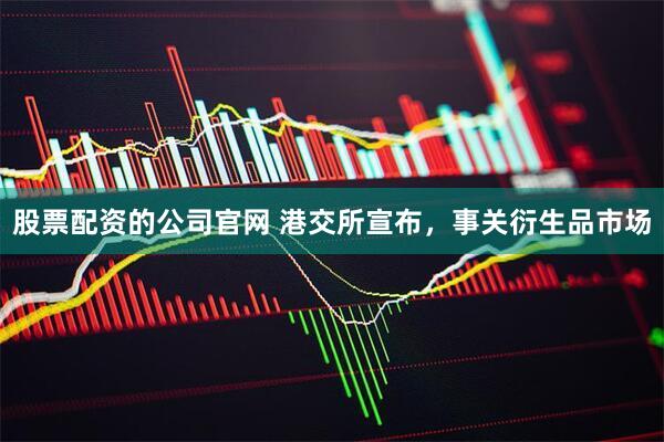 股票配资的公司官网 港交所宣布，事关衍生品市场