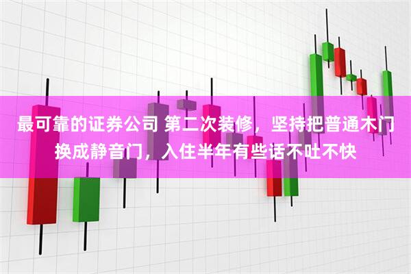 最可靠的证券公司 第二次装修，坚持把普通木门换成静音门，入住半年有些话不吐不快